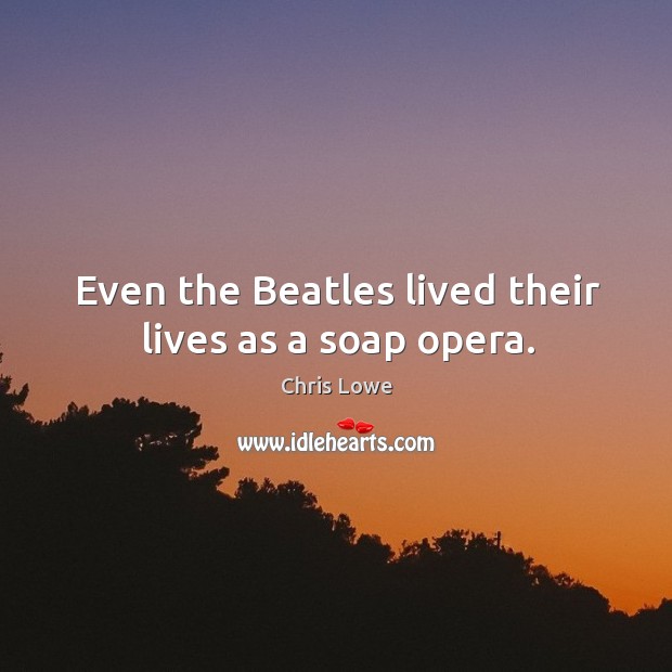 Even the beatles lived their lives as a soap opera. Chris Lowe Picture Quote