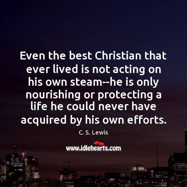 Even the best Christian that ever lived is not acting on his Image