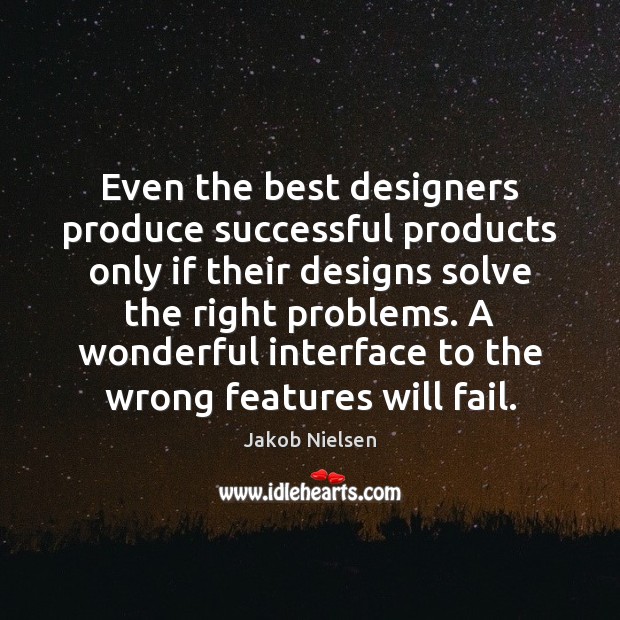 Even the best designers produce successful products only if their designs solve Jakob Nielsen Picture Quote