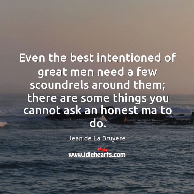 Even the best intentioned of great men need a few scoundrels around them Jean de La Bruyere Picture Quote