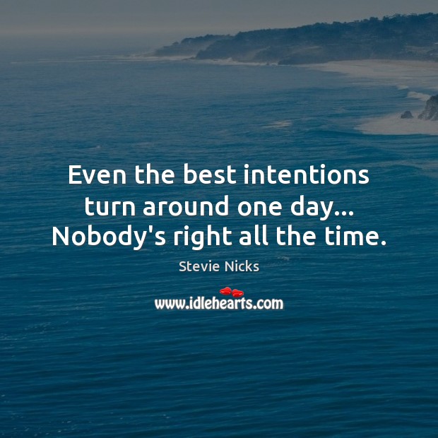Even the best intentions turn around one day… Nobody’s right all the time. Image