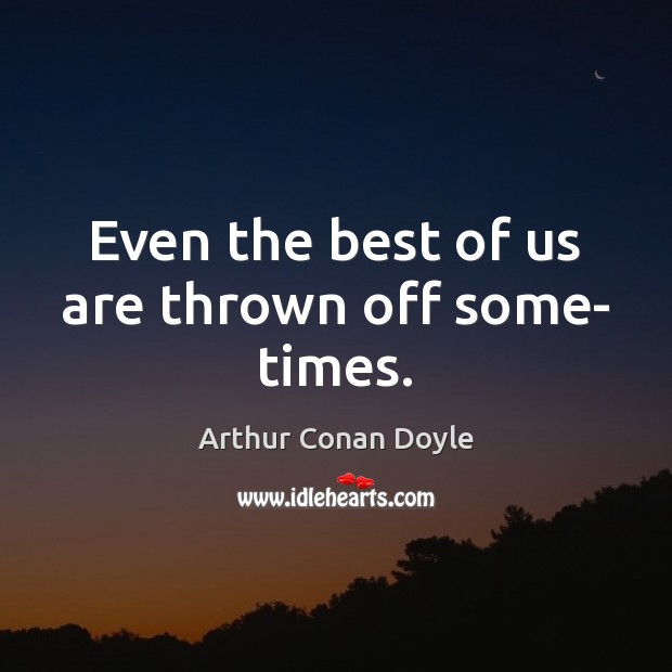Even the best of us are thrown off some- times. Image