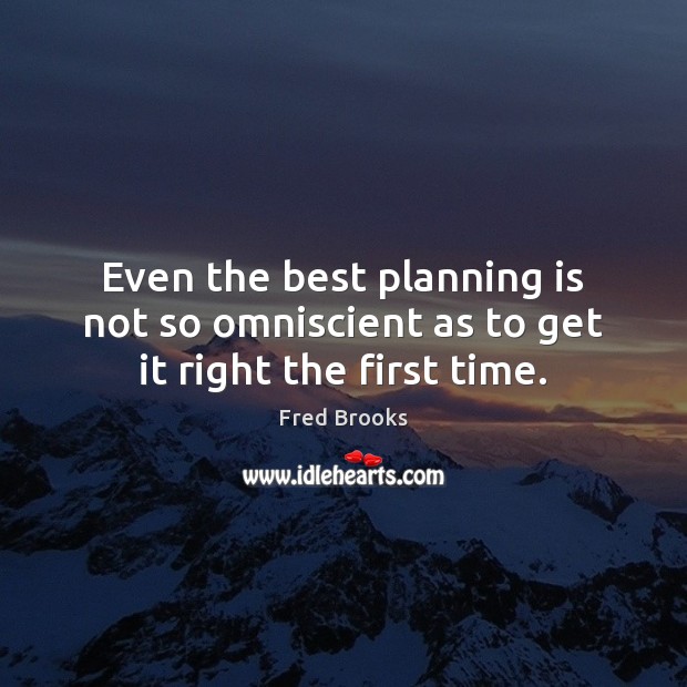 Even the best planning is not so omniscient as to get it right the first time. Fred Brooks Picture Quote