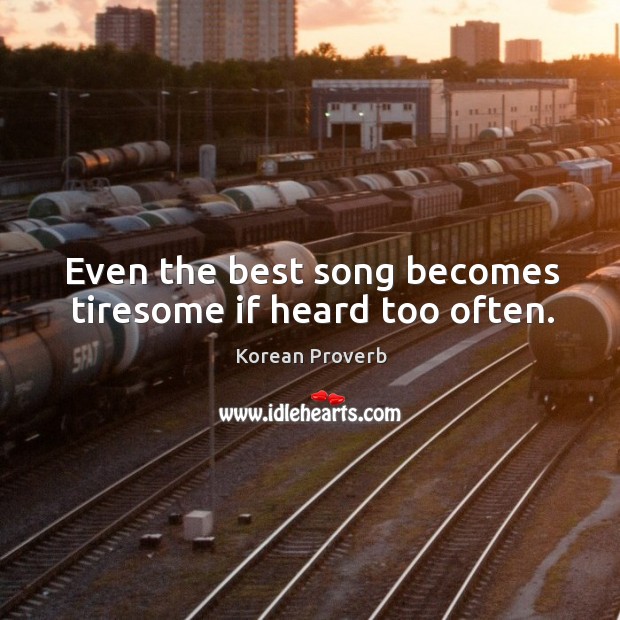Even the best song becomes tiresome if heard too often. Image