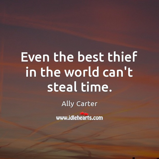 Even the best thief in the world can’t steal time. Ally Carter Picture Quote