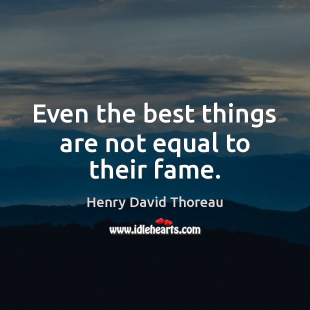 Even the best things are not equal to their fame. Henry David Thoreau Picture Quote