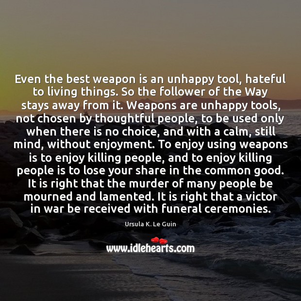 Even the best weapon is an unhappy tool, hateful to living things. Image