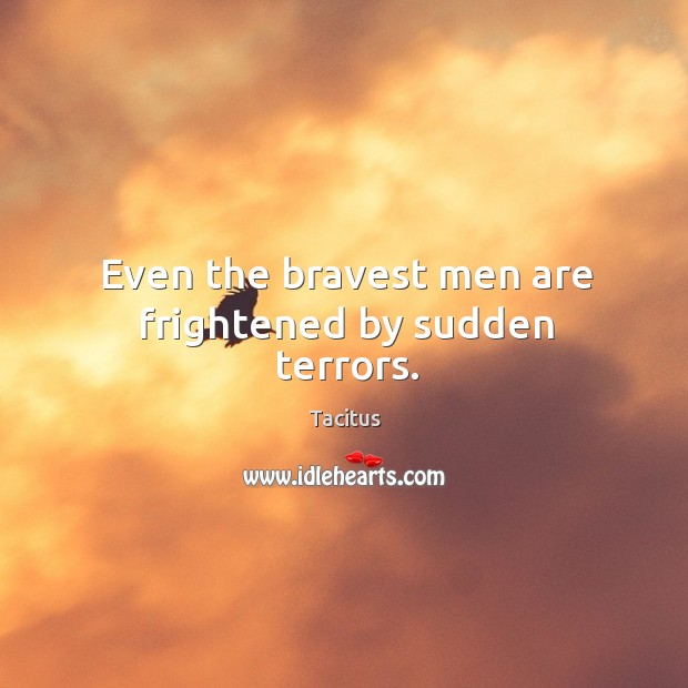 Even the bravest men are frightened by sudden terrors. Tacitus Picture Quote