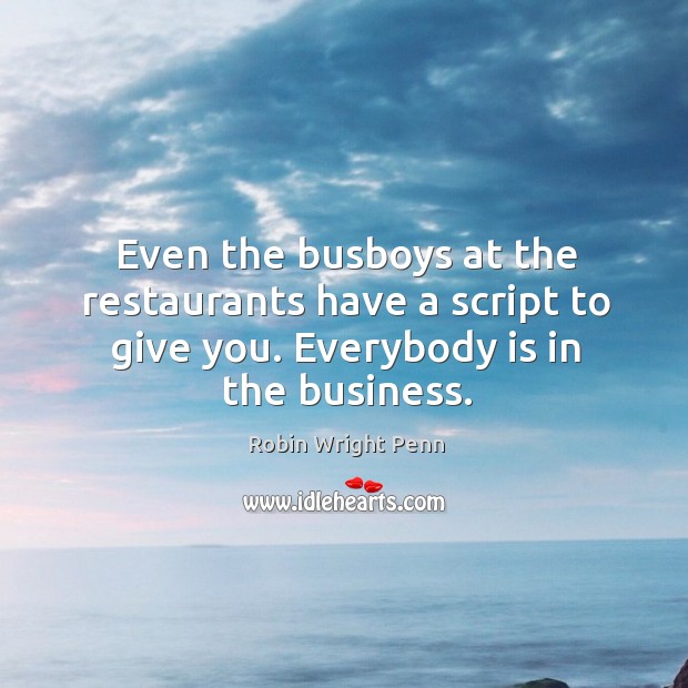 Even the busboys at the restaurants have a script to give you. Everybody is in the business. Robin Wright Penn Picture Quote