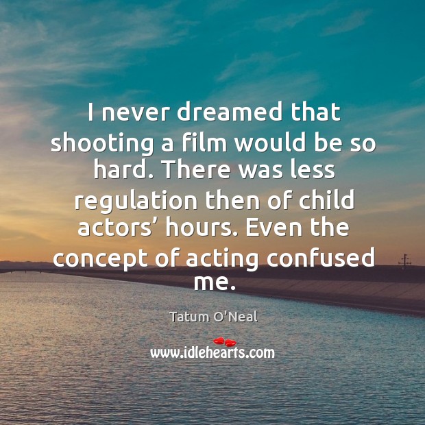Even the concept of acting confused me. Tatum O’Neal Picture Quote
