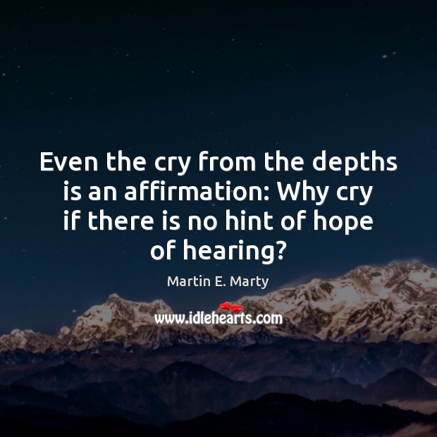 Even the cry from the depths is an affirmation: Why cry if Martin E. Marty Picture Quote