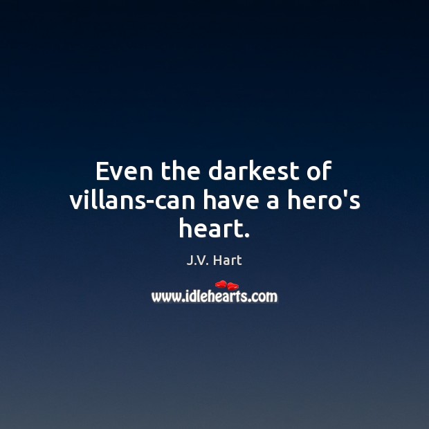 Even the darkest of villans-can have a hero’s heart. J.V. Hart Picture Quote