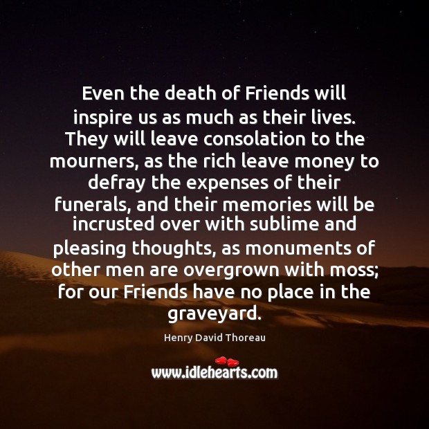 Even the death of Friends will inspire us as much as their Henry David Thoreau Picture Quote