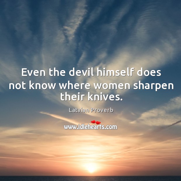 Even the devil himself does not know where women sharpen their knives. Latvian Proverbs Image