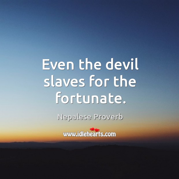 Even the devil slaves for the fortunate. Image
