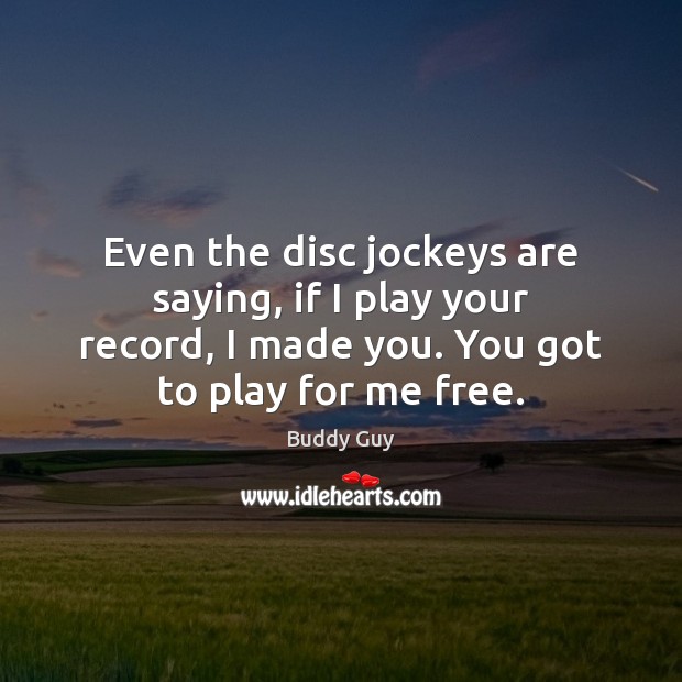 Even the disc jockeys are saying, if I play your record, I Buddy Guy Picture Quote