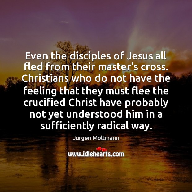 Even the disciples of Jesus all fled from their master’s cross. Christians Image