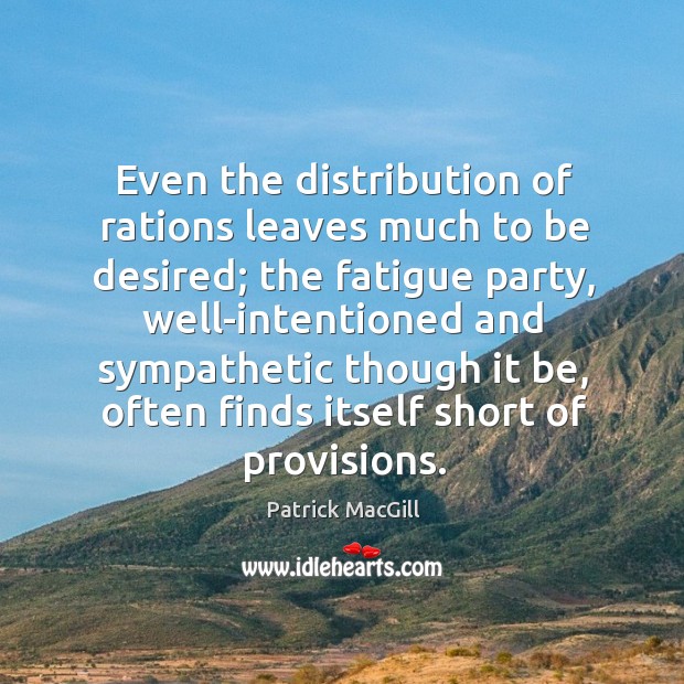 Even the distribution of rations leaves much to be desired; the fatigue party Patrick MacGill Picture Quote