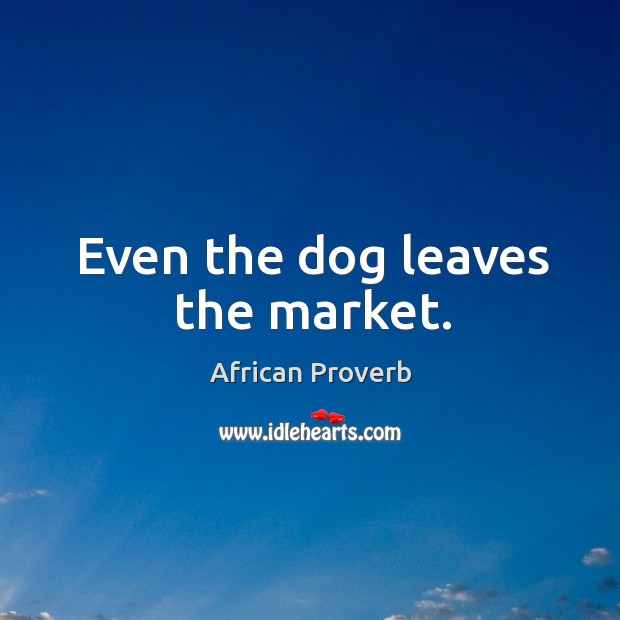 Even the dog leaves the market. African Proverbs Image