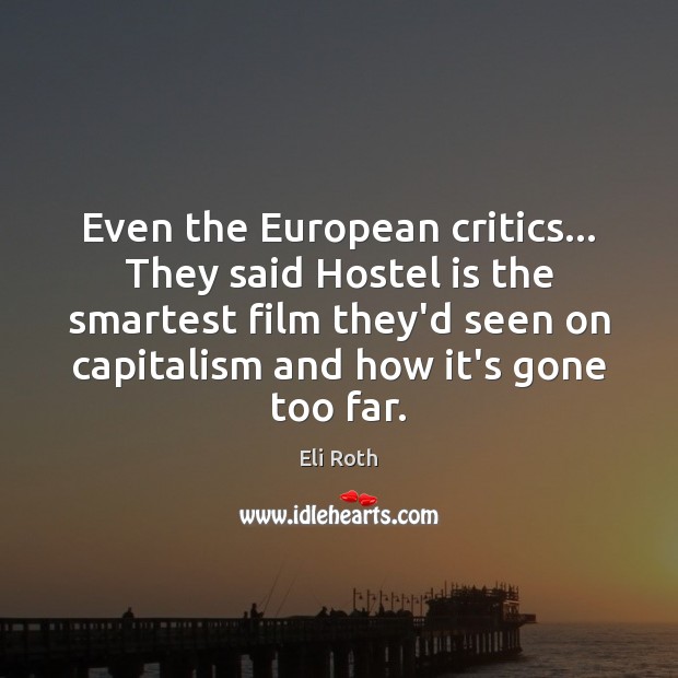 Even the European critics… They said Hostel is the smartest film they’d Eli Roth Picture Quote