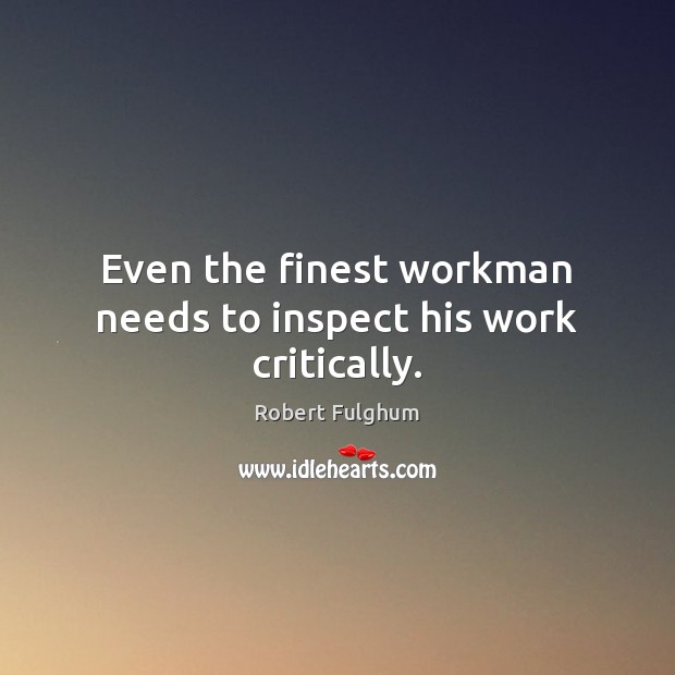 Even the finest workman needs to inspect his work critically. Robert Fulghum Picture Quote