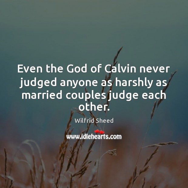 Even the God of Calvin never judged anyone as harshly as married couples judge each other. Wilfrid Sheed Picture Quote