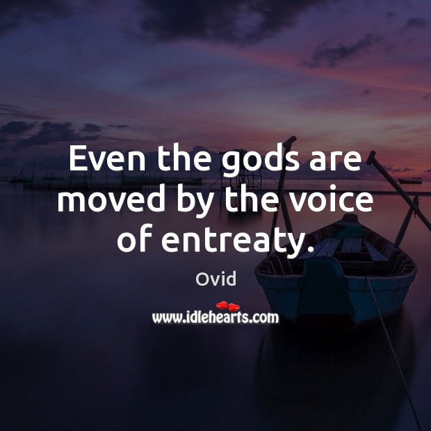Even the Gods are moved by the voice of entreaty. Ovid Picture Quote