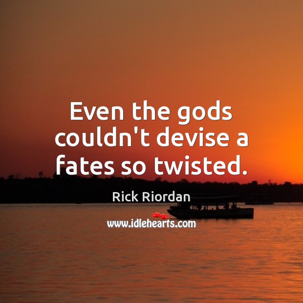 Even the Gods couldn’t devise a fates so twisted. Rick Riordan Picture Quote