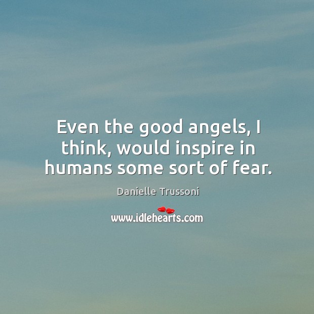 Even the good angels, I think, would inspire in humans some sort of fear. Danielle Trussoni Picture Quote