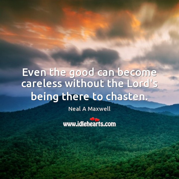 Even the good can become careless without the Lord’s being there to chasten. Neal A Maxwell Picture Quote