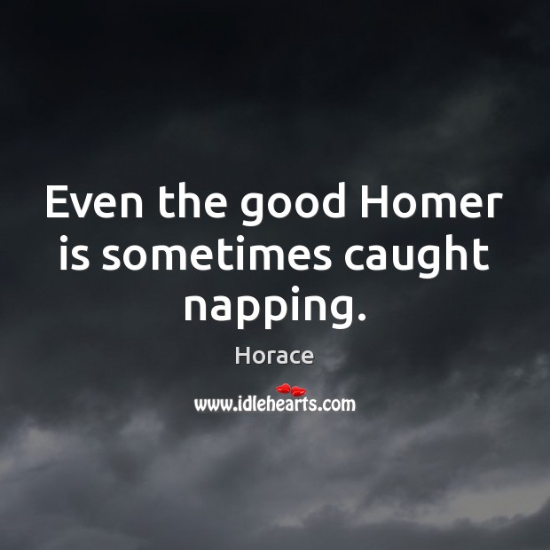 Even the good Homer is sometimes caught napping. Horace Picture Quote