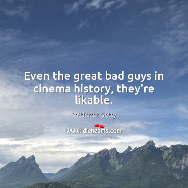 Even the great bad guys in cinema history, they’re likable. Balthazar Getty Picture Quote