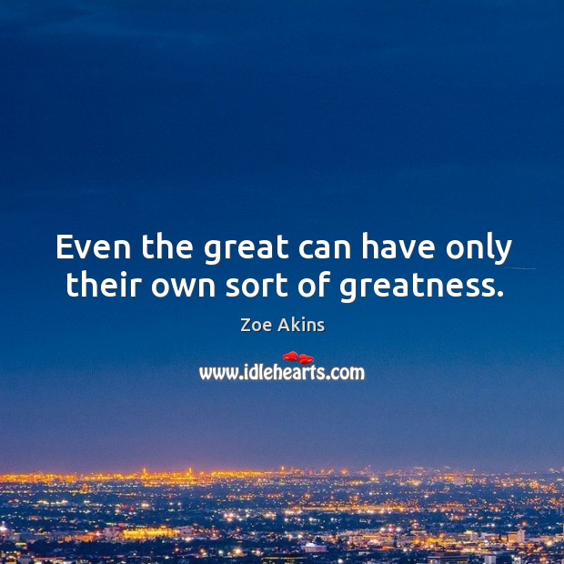 Even the great can have only their own sort of greatness. Zoe Akins Picture Quote