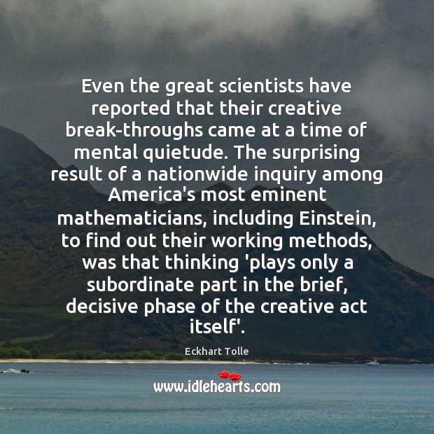 Even the great scientists have reported that their creative break-throughs came at Eckhart Tolle Picture Quote