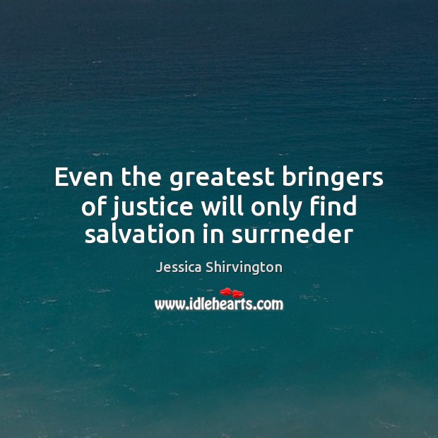 Even the greatest bringers of justice will only find salvation in surrneder Jessica Shirvington Picture Quote