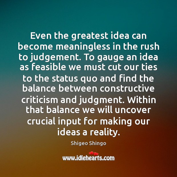 Even the greatest idea can become meaningless in the rush to judgement. Shigeo Shingo Picture Quote