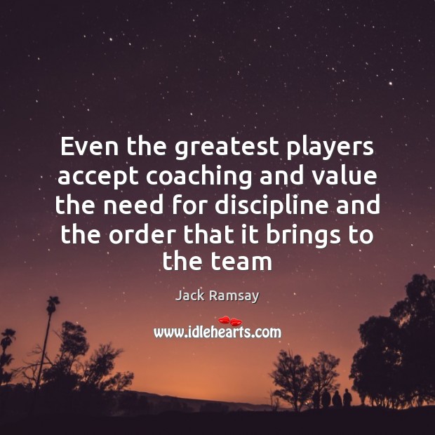 Even the greatest players accept coaching and value the need for discipline 