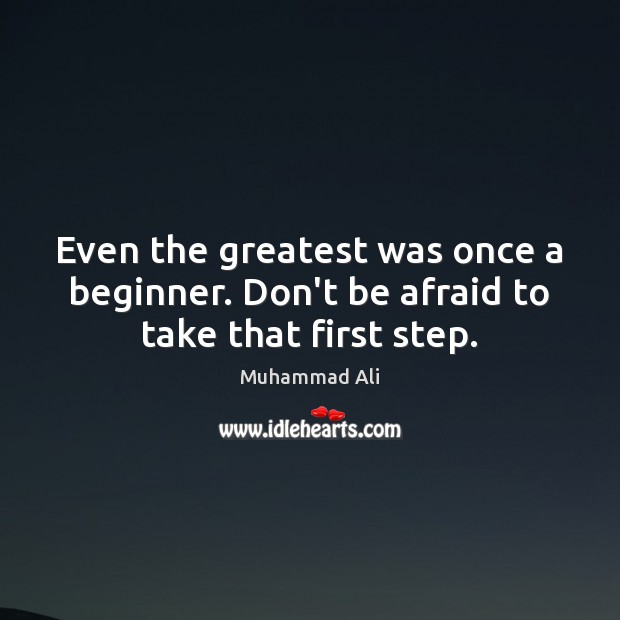 Even the greatest was once a beginner. Don’t be afraid to take that first step. Muhammad Ali Picture Quote