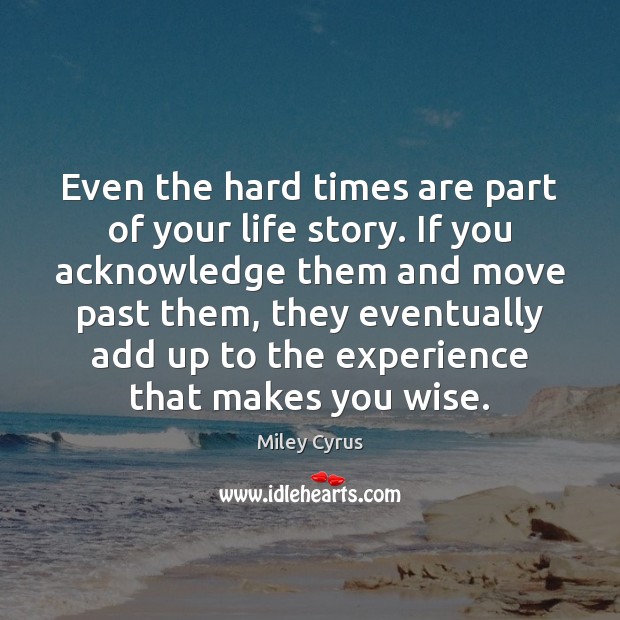Even the hard times are part of your life story. If you Miley Cyrus Picture Quote