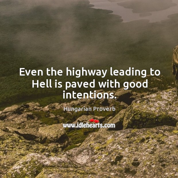 Even the highway leading to hell is paved with good intentions. Good Intentions Quotes Image