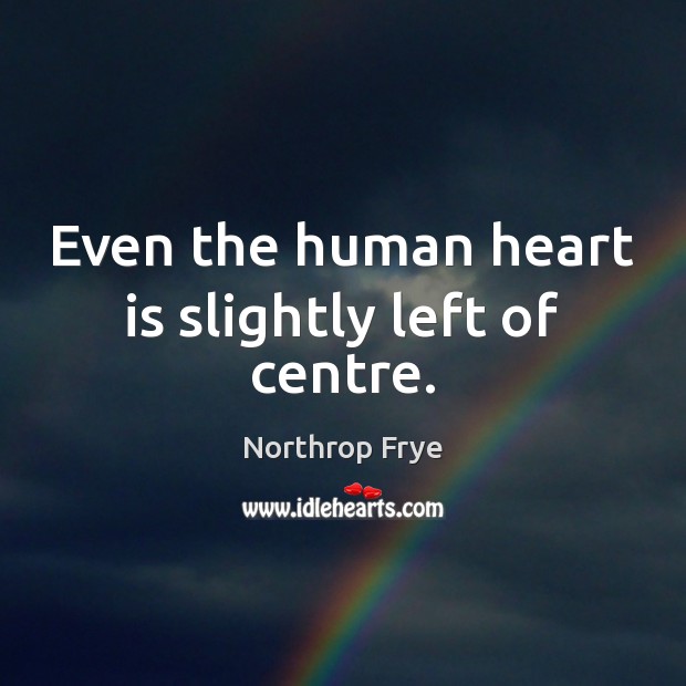 Even the human heart is slightly left of centre. Northrop Frye Picture Quote