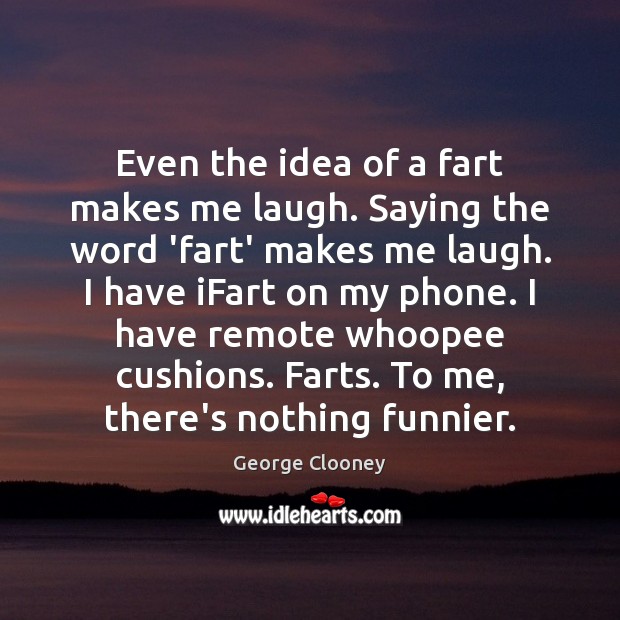 Even the idea of a fart makes me laugh. Saying the word George Clooney Picture Quote