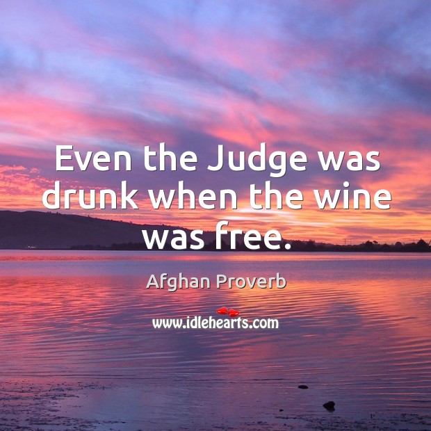 Even the judge was drunk when the wine was free. Afghan Proverbs Image
