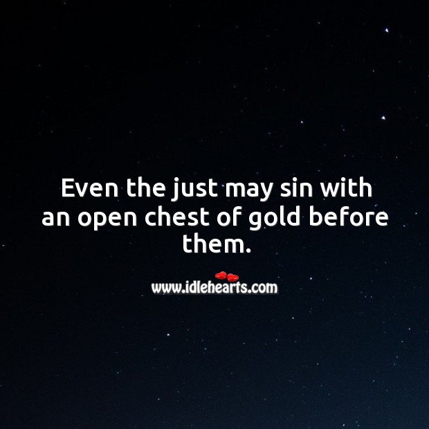 Even the just may sin with an open chest of gold before them. Image