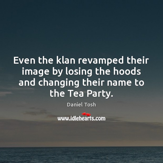 Even the klan revamped their image by losing the hoods and changing Daniel Tosh Picture Quote