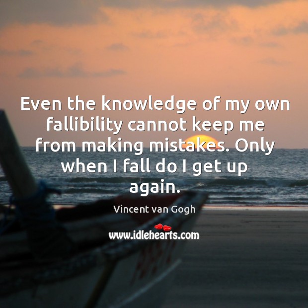 Even the knowledge of my own fallibility cannot keep me from making mistakes. Only when I fall do I get up again. Vincent van Gogh Picture Quote