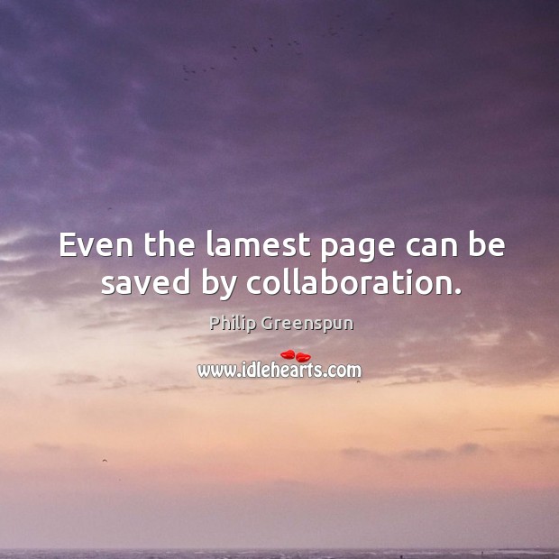Even the lamest page can be saved by collaboration. Philip Greenspun Picture Quote