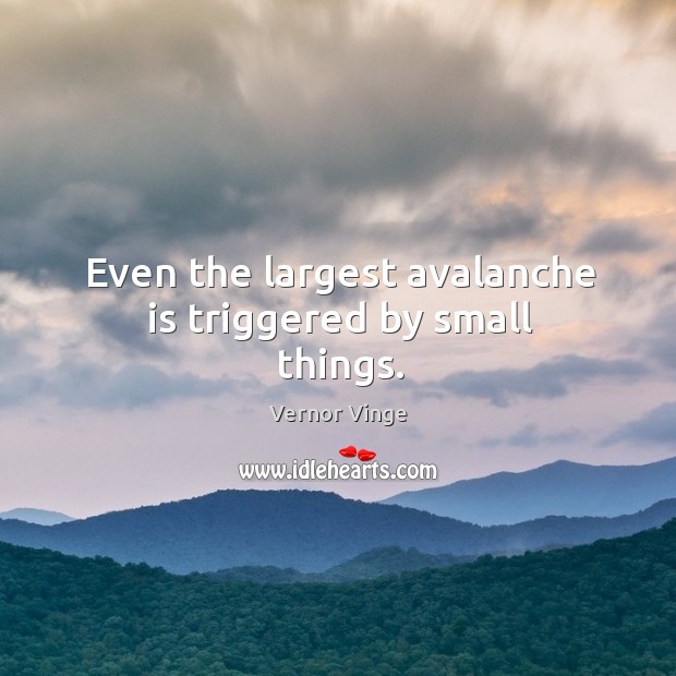 Even the largest avalanche is triggered by small things. Vernor Vinge Picture Quote