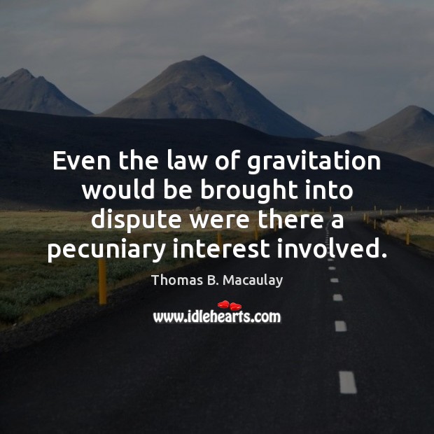 Even the law of gravitation would be brought into dispute were there Thomas B. Macaulay Picture Quote