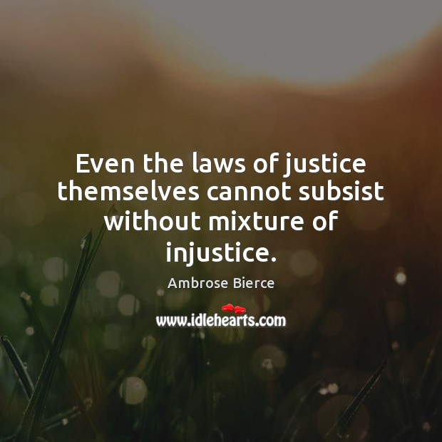 Even the laws of justice themselves cannot subsist without mixture of injustice. Ambrose Bierce Picture Quote